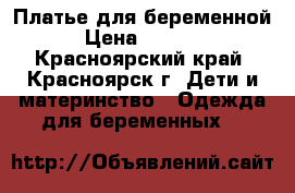 Платье для беременной › Цена ­ 2 000 - Красноярский край, Красноярск г. Дети и материнство » Одежда для беременных   